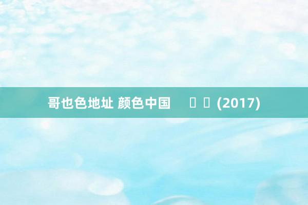 哥也色地址 颜色中国 (2017)