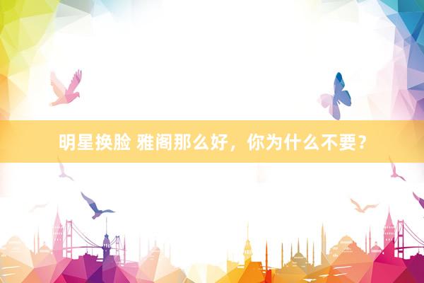 明星换脸 雅阁那么好，你为什么不要？
