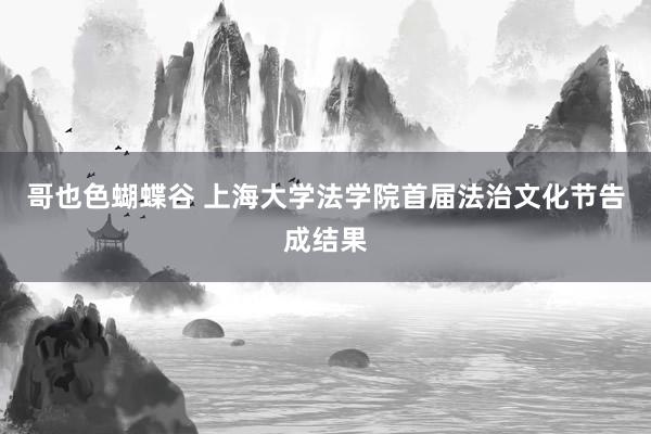 哥也色蝴蝶谷 上海大学法学院首届法治文化节告成结果