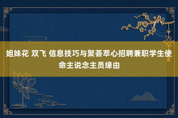 姐妹花 双飞 信息技巧与聚荟萃心招聘兼职学生使命主说念主员缘由