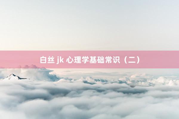 白丝 jk 心理学基础常识（二）