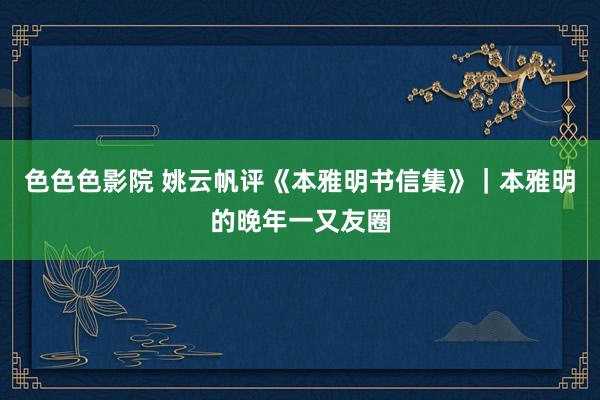色色色影院 姚云帆评《本雅明书信集》｜本雅明的晚年一又友圈