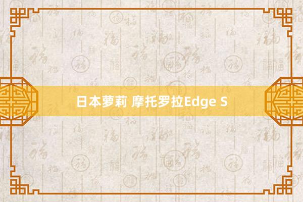 日本萝莉 摩托罗拉Edge S