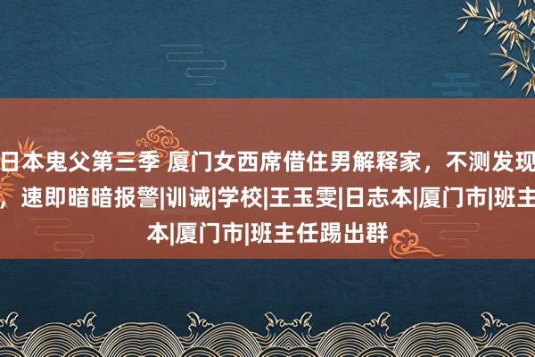 日本鬼父第三季 厦门女西席借住男解释家，不测发现一册日志，速即暗暗报警|训诫|学校|王玉雯|日志本|厦门市|班主任踢出群