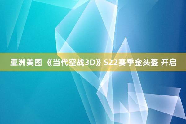 亚洲美图 《当代空战3D》S22赛季金头盔 开启