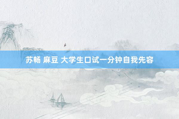 苏畅 麻豆 大学生口试一分钟自我先容