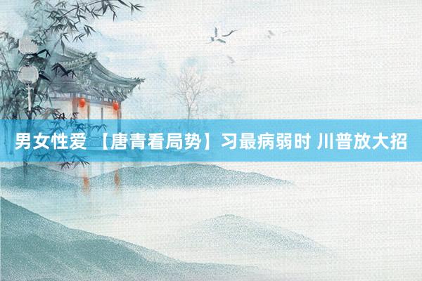 男女性爱 【唐青看局势】习最病弱时 川普放大招