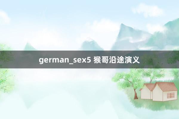 german_sex5 猴哥沿途演义