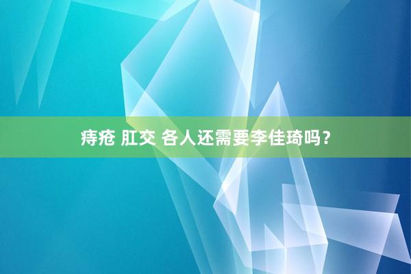 痔疮 肛交 各人还需要李佳琦吗？