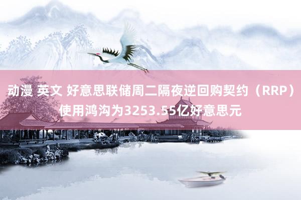 动漫 英文 好意思联储周二隔夜逆回购契约（RRP）使用鸿沟为3253.55亿好意思元
