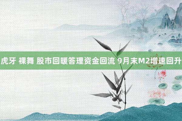 虎牙 裸舞 股市回暖答理资金回流 9月末M2增速回升
