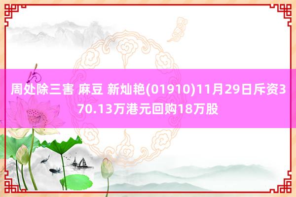 周处除三害 麻豆 新灿艳(01910)11月29日斥资370.13万港元回购18万股