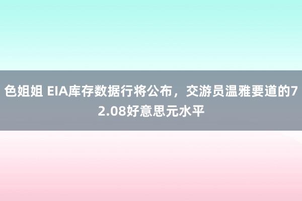 色姐姐 EIA库存数据行将公布，交游员温雅要道的72.08好意思元水平